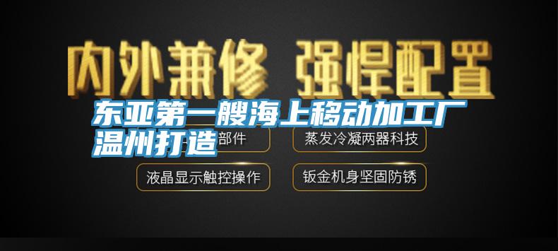 東亞第一艘海上移動加工廠溫州打造